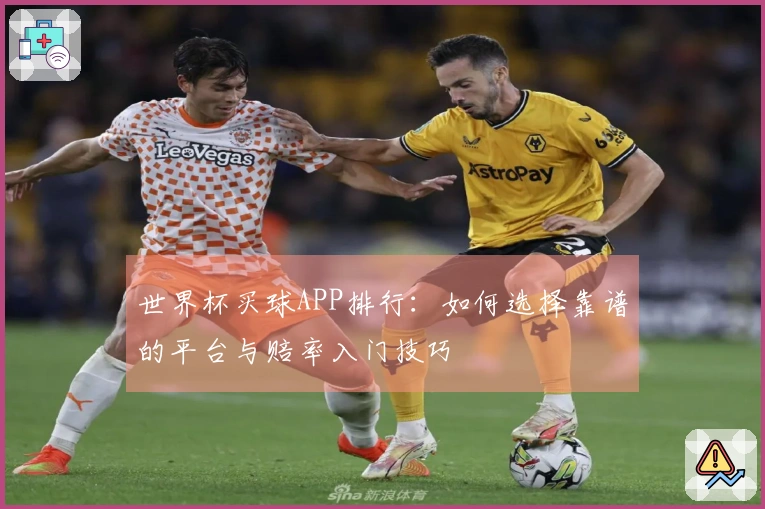 世界杯买球APP排行：如何选择靠谱的平台与赔率入门技巧