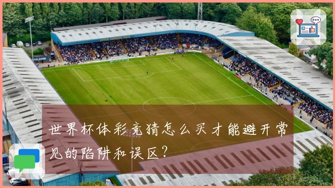 世界杯体彩竞猜怎么买才能避开常见的陷阱和误区？