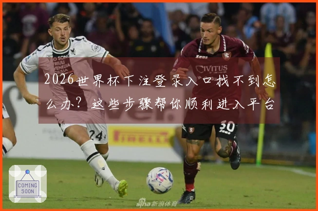 2026世界杯下注登录入口找不到怎么办？这些步骤帮你顺利进入平台