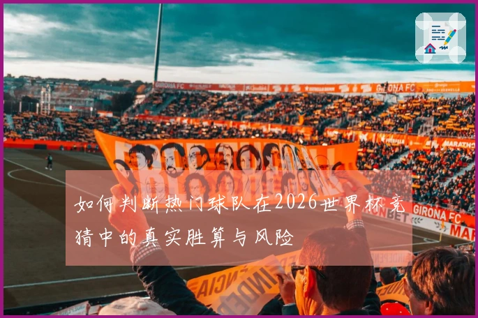 如何判断热门球队在2026世界杯竞猜中的真实胜算与风险