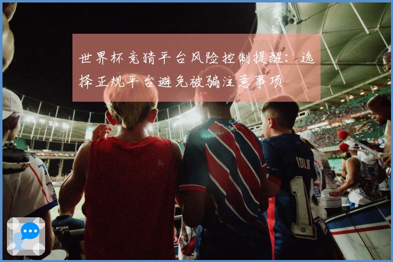 世界杯竞猜平台风险控制提醒：选择正规平台避免被骗注意事项